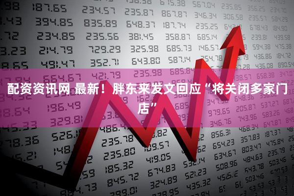 配资资讯网 最新！胖东来发文回应“将关闭多家门店”