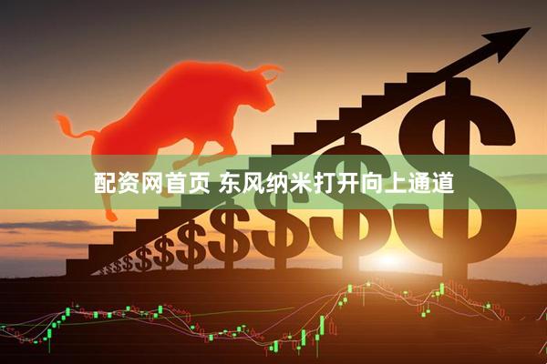 配资网首页 东风纳米打开向上通道