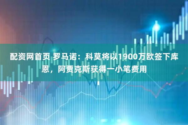 配资网首页 罗马诺：科莫将以1900万欧签下库恩，阿贾克斯获得一小笔费用