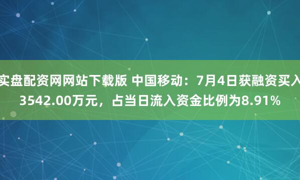 实盘配资网网站下载版 中国移动：7月4日获融资买入3542.00万元，占当日流入资金比例为8.91%