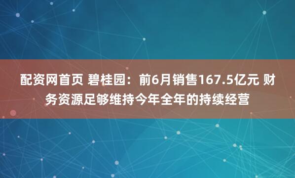 配资网首页 碧桂园：前6月销售167.5亿元 财务资源足够维持今年全年的持续经营