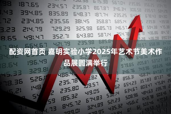 配资网首页 嘉明实验小学2025年艺术节美术作品展圆满举行