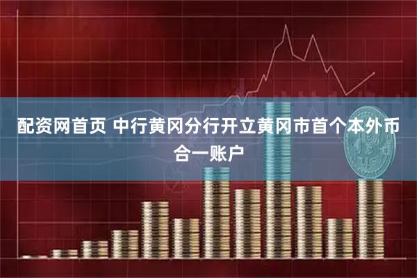 配资网首页 中行黄冈分行开立黄冈市首个本外币合一账户