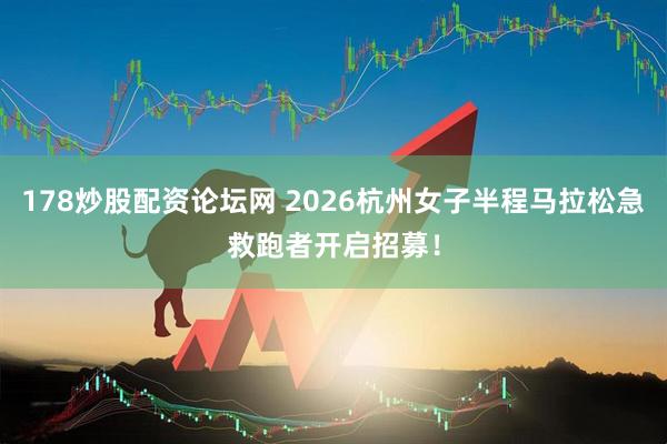 178炒股配资论坛网 2026杭州女子半程马拉松急救跑者开启招募！