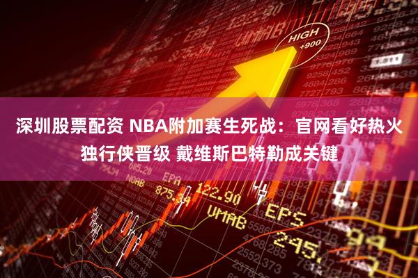 深圳股票配资 NBA附加赛生死战：官网看好热火独行侠晋级 戴维斯巴特勒成关键