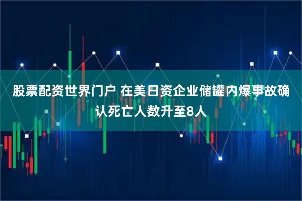 股票配资世界门户 在美日资企业储罐内爆事故确认死亡人数升至8人