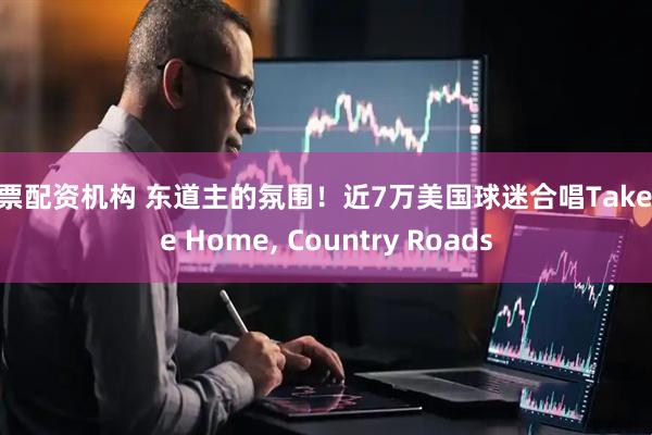 股票配资机构 东道主的氛围！近7万美国球迷合唱Take Me Home, Country Roads