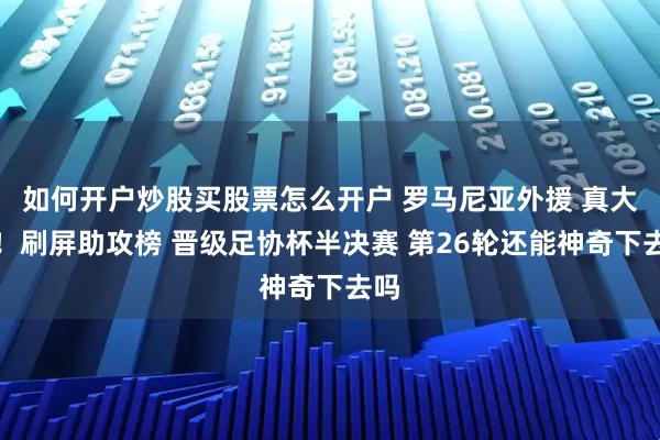 如何开户炒股买股票怎么开户 罗马尼亚外援 真大腿！刷屏助攻榜 晋级足协杯半决赛 第26轮还能神奇下去吗